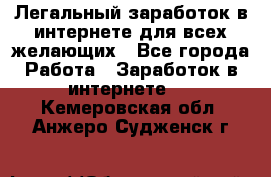 Легальный заработок в интернете для всех желающих - Все города Работа » Заработок в интернете   . Кемеровская обл.,Анжеро-Судженск г.